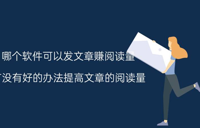 哪个软件可以发文章赚阅读量 有没有好的办法提高文章的阅读量？